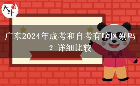廣東2024年成考和自考有啥區(qū)別嗎？詳細比較