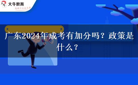 廣東2024年成考有加分嗎？政策是什么？
