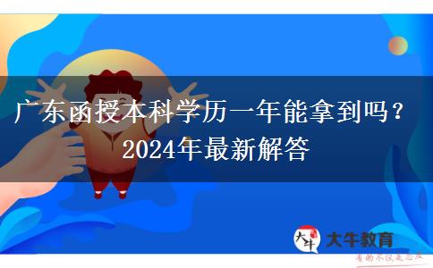 廣東函授本科學歷一年能拿到嗎？2024年最新解答