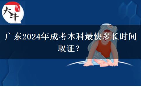 廣東2024年成考本科最快多長時間取證？
