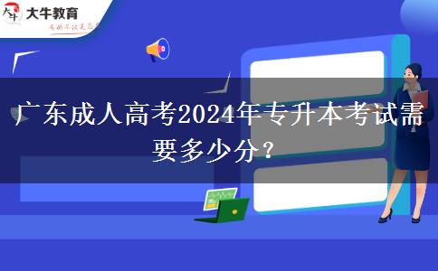 廣東成人高考2024年專升本考試需要多少分？