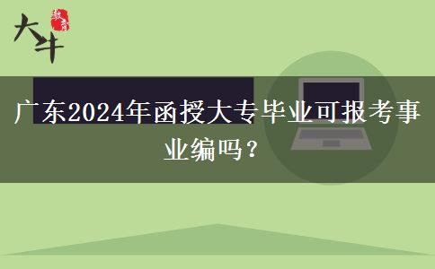 廣東2024年函授大專畢業(yè)可報(bào)考事業(yè)編嗎？