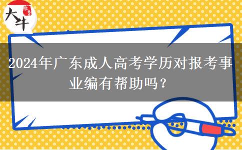 2024年廣東成人高考學(xué)歷對(duì)報(bào)考事業(yè)編有幫助嗎？