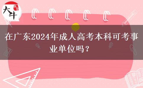 在廣東2024年成人高考本科可考事業(yè)單位嗎？