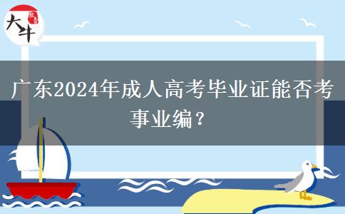 廣東2024年成人高考畢業(yè)證能否考事業(yè)編？