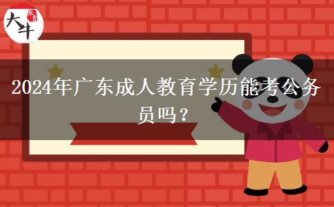 2024年廣東成人教育學(xué)歷能考公務(wù)員嗎？