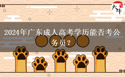 2024年廣東成人高考學(xué)歷能否考公務(wù)員？