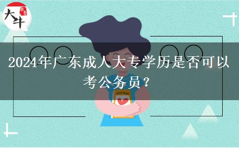 2024年廣東成人大專學(xué)歷是否可以考公務(wù)員？