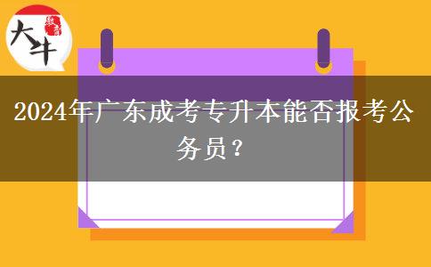 2024年廣東成考專升本能否報(bào)考公務(wù)員？