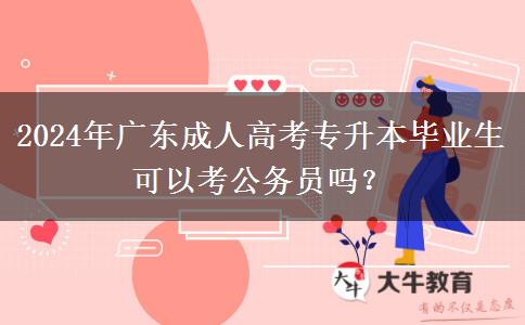 2024年廣東成人高考專(zhuān)升本畢業(yè)生可以考公務(wù)員嗎？