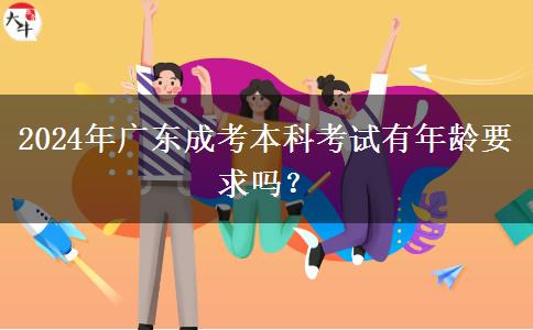 2024年廣東成考本科考試有年齡要求嗎？