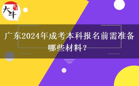 廣東2024年成考本科報名前需準(zhǔn)備哪些材料？