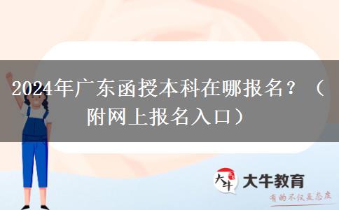 2024年廣東函授本科在哪報(bào)名？（附網(wǎng)上報(bào)名入口）