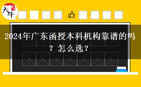2024年廣東函授本科機(jī)構(gòu)靠譜的嗎？怎么選？