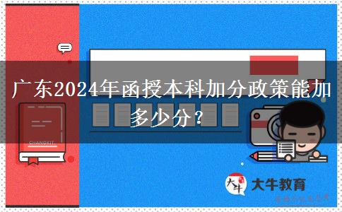 廣東2024年函授本科加分政策能加多少分？