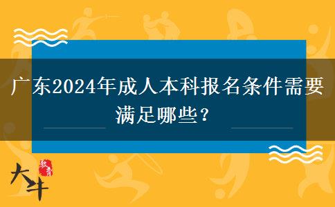 廣東2024年成人本科報(bào)名條件需要滿足哪些？