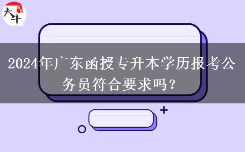 2024年廣東函授專升本學(xué)歷報(bào)考公務(wù)員符合要求嗎？