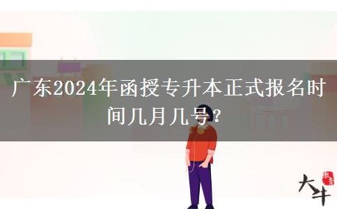 廣東2024年函授專升本正式報(bào)名時間幾月幾號？