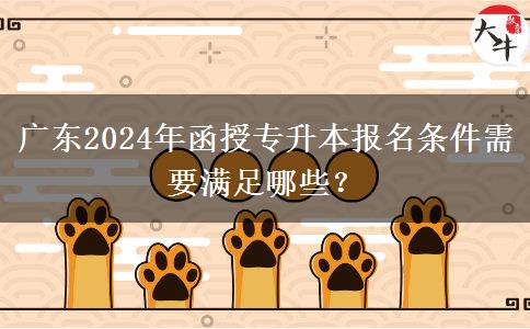 廣東2024年函授專(zhuān)升本報(bào)名條件需要滿(mǎn)足哪些？