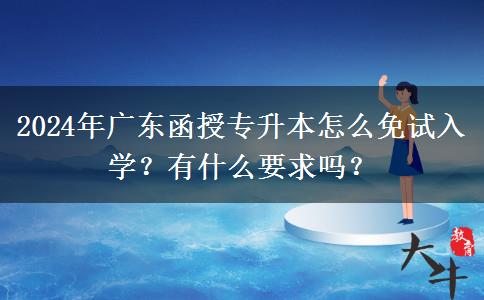 2024年廣東函授專升本怎么免試入學(xué)？有什么要求嗎？