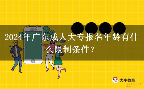 2024年廣東成人大專報(bào)名年齡有什么限制條件？