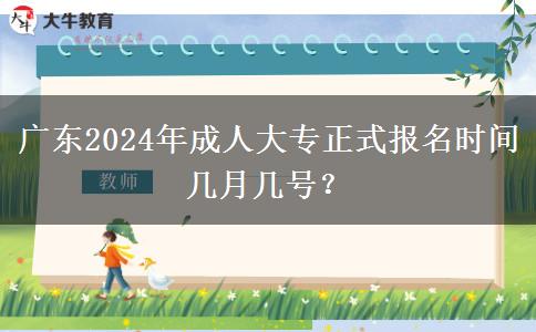 廣東2024年成人大專正式報名時間幾月幾號？