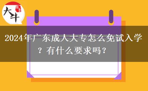 2024年廣東成人大專怎么免試入學？有什么要求嗎？