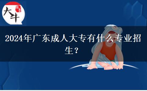 2024年廣東成人大專有什么專業(yè)招生？