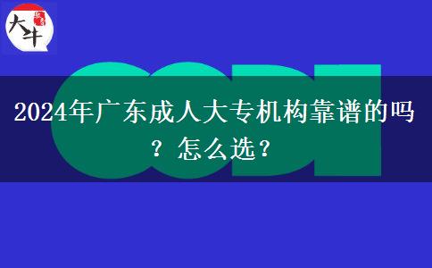 2024年廣東成人大專機(jī)構(gòu)靠譜的嗎？怎么選？