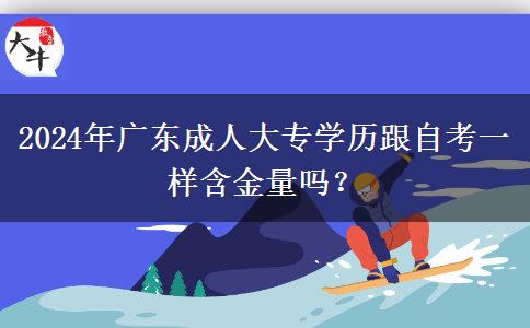 2024年廣東成人大專學(xué)歷跟自考一樣含金量嗎？