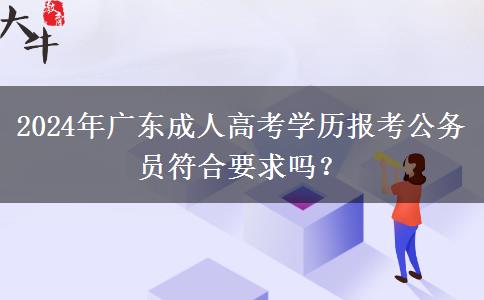 2024年廣東成人高考學歷報考公務員符合要求嗎？