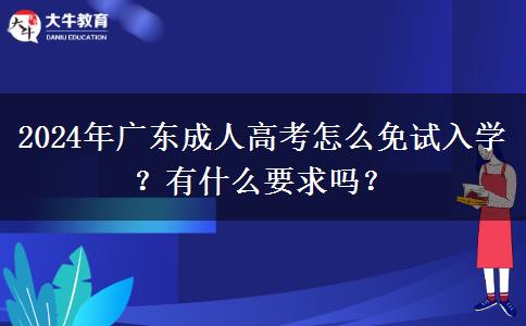 2024年廣東成人高考怎么免試入學(xué)？有什么要求嗎？