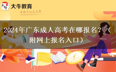 2024年廣東成人高考在哪報名？（附網(wǎng)上報名入口）
