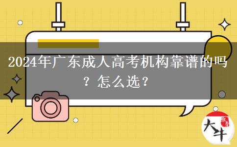 2024年廣東成人高考機(jī)構(gòu)靠譜的嗎？怎么選？