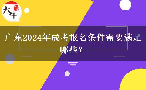 廣東2024年成考報(bào)名條件需要滿足哪些？