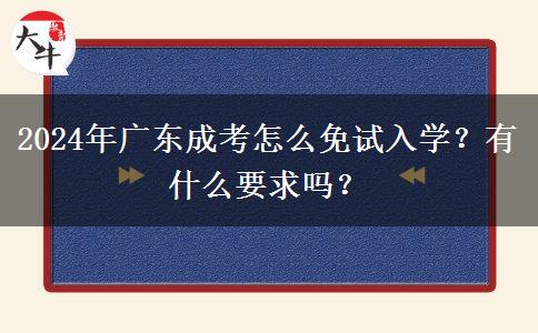 2024年廣東成考怎么免試入學？有什么要求嗎？