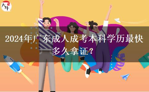 2024年廣東成人成考本科學歷最快多久拿證？
