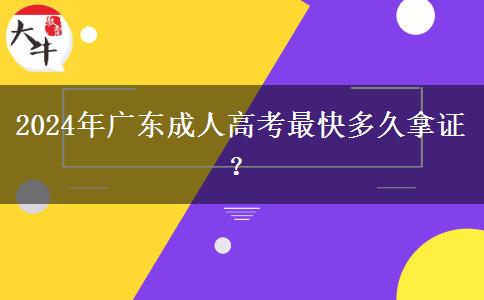 2024年廣東成人高考最快多久拿證？