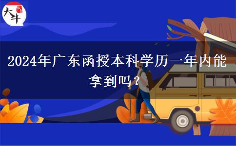 2024年廣東函授本科學歷一年內(nèi)能拿到嗎？