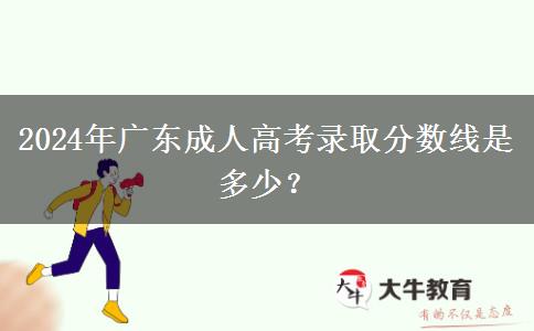 2024年廣東成人高考錄取分數(shù)線是多少？