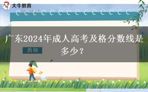 廣東2024年成人高考及格分數(shù)線是多少？