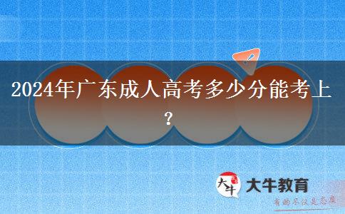2024年廣東成人高考多少分能考上？