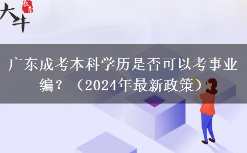 廣東成考本科學(xué)歷是否可以考事業(yè)編？（2024年最新政策）