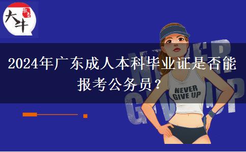 2024年廣東成人本科畢業(yè)證是否能報(bào)考公務(wù)員？