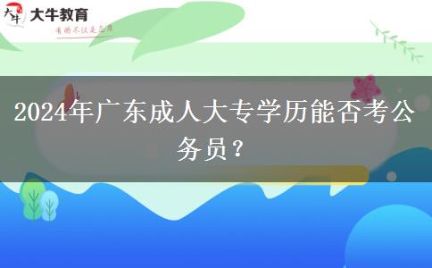 2024年廣東成人大專學歷能否考公務員？