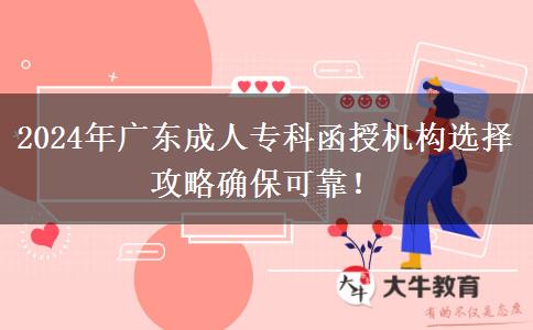 2024年廣東成人專科函授機(jī)構(gòu)選擇攻略確?？煽?！