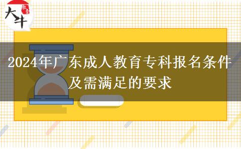 2024年廣東成人教育?？茍?bào)名條件及需滿足的要求