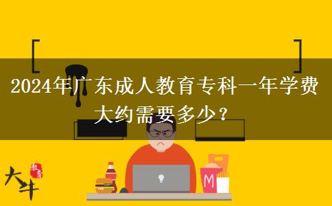 2024年廣東成人教育專(zhuān)科一年學(xué)費(fèi)大約需要多少？