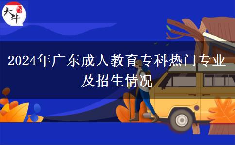2024年廣東成人教育專科熱門專業(yè)及招生情況
