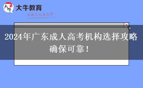 2024年廣東成人高考機(jī)構(gòu)選擇攻略確保可靠！